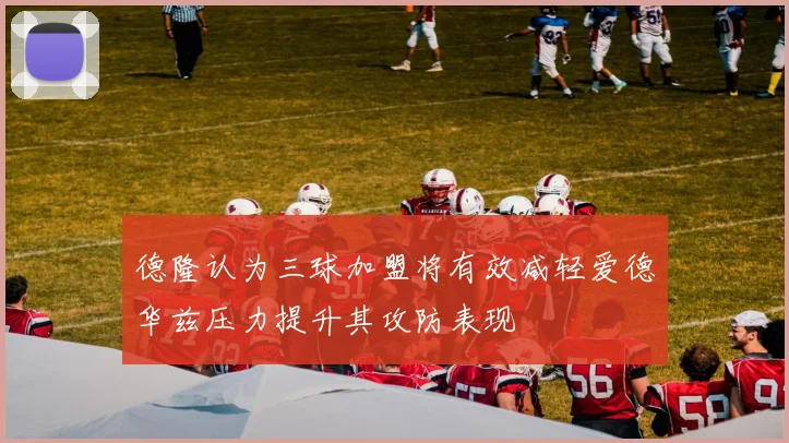 德隆认为三球加盟将有效减轻爱德华兹压力提升其攻防表现