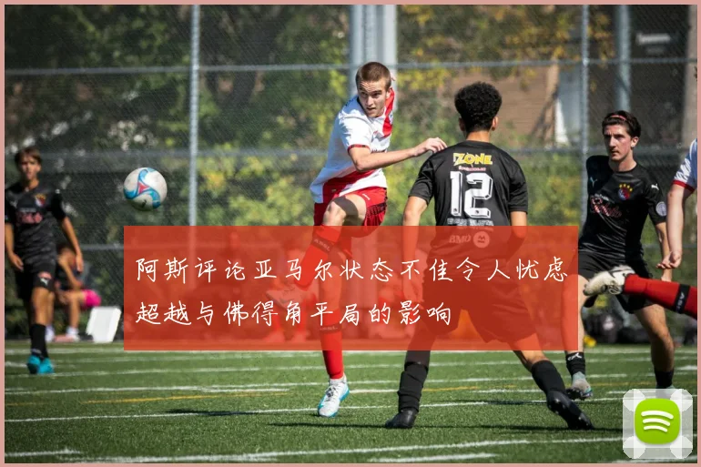 阿斯评论亚马尔状态不佳令人忧虑超越与佛得角平局的影响