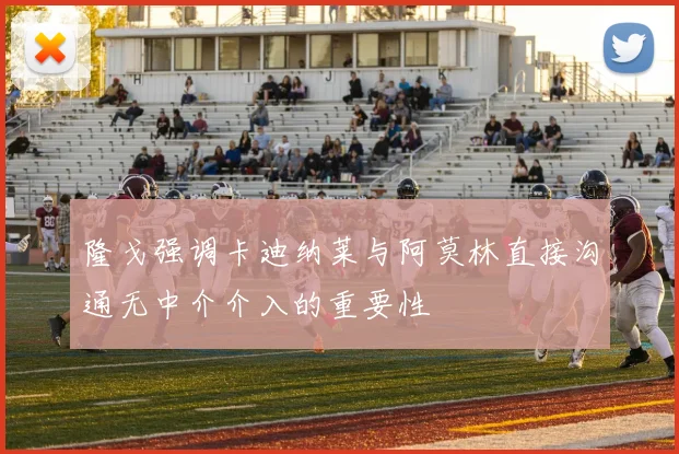 隆戈强调卡迪纳莱与阿莫林直接沟通无中介介入的重要性