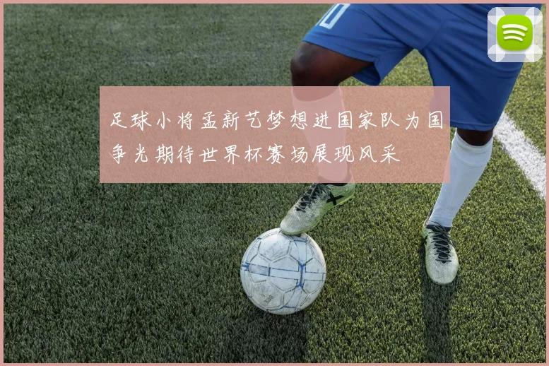 足球小将孟新艺梦想进国家队为国争光期待世界杯赛场展现风采