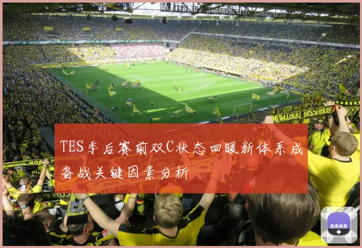 TES季后赛前双C状态回暖新体系成备战关键因素分析